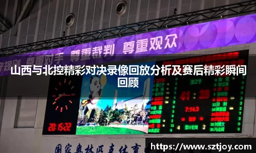 山西与北控精彩对决录像回放分析及赛后精彩瞬间回顾