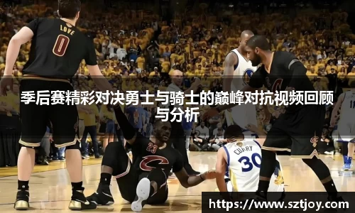 季后赛精彩对决勇士与骑士的巅峰对抗视频回顾与分析