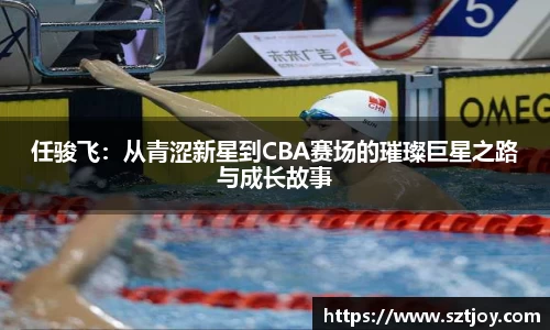 任骏飞：从青涩新星到CBA赛场的璀璨巨星之路与成长故事