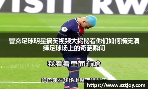 冒充足球明星搞笑视频大揭秘看他们如何搞笑演绎足球场上的奇葩瞬间