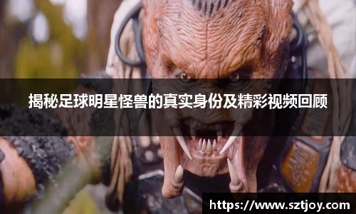 揭秘足球明星怪兽的真实身份及精彩视频回顾