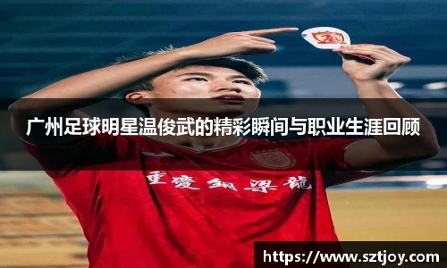 广州足球明星温俊武的精彩瞬间与职业生涯回顾